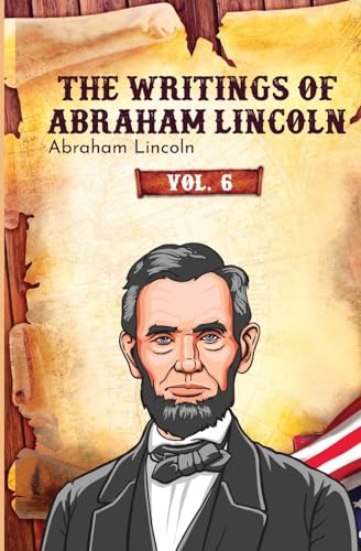 The Writings of Abraham Lincoln: Vol. 6 von Left of Brain Books